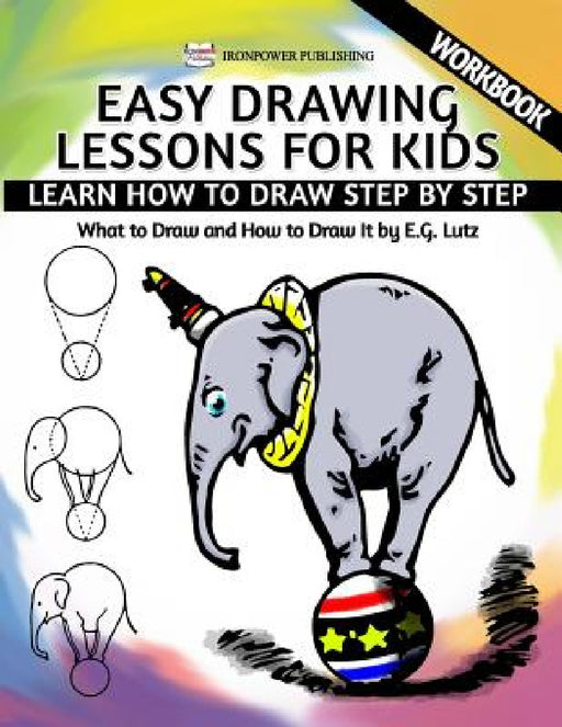 Easy Drawing Lessons For Kids - Learn How to Draw Step by Step - What To Draw And How To Draw It - Workbook by Edwin George Lutz