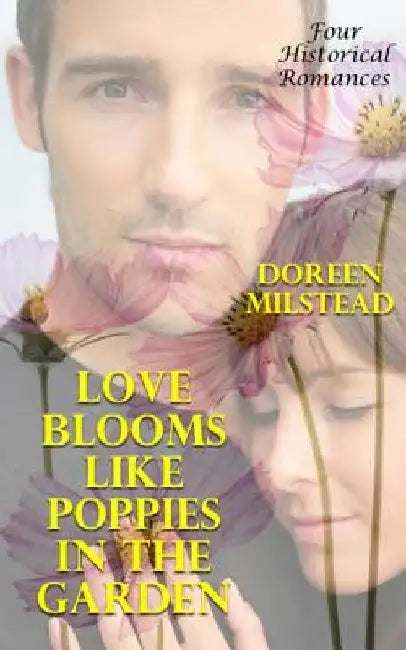 Love Blooms Like Poppies In The Garden: Four Historical Romances by Doreen Milstead