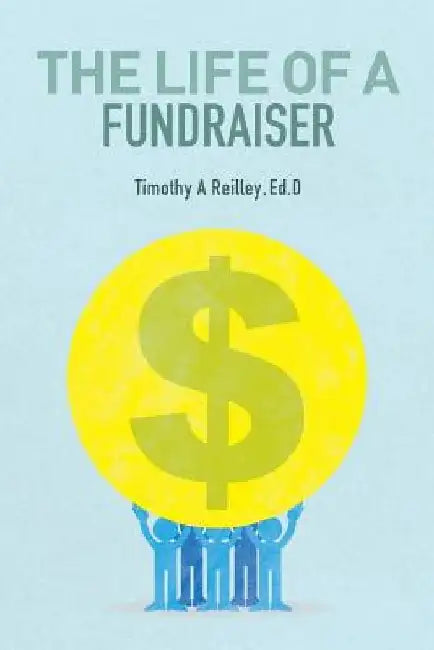 The Life of a Fundraiser: Making A Difference by Ed D. Timothy a. Reilley