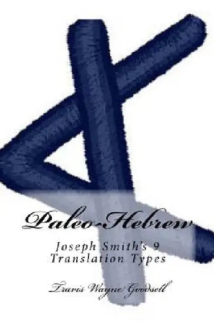 Paleo-Hebrew: Joseph Smith's 9 Translation Types by Travis Wayne Goodsell