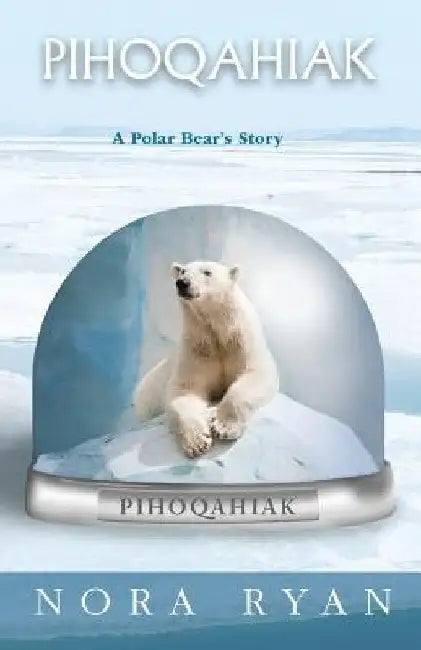 Pihoqahiak: A Polar Bear's Story by Nora Ryan