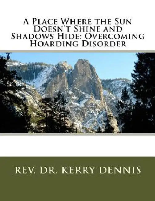 A Place Where the Sun Doesn't Shine and Shadows Hide: Overcoming Hoarding Disorder by Kerry B. Dennis
