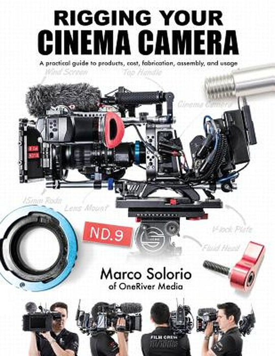 Rigging Your Cinema Camera: A Practical Guide to Product, Cost, Fabrication, Assembly, and Usage by Marco Solorio
