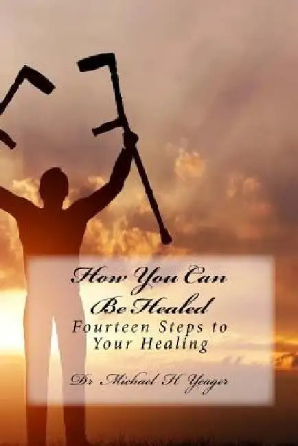 How You Can Be Healed: Fourteen Steps to Your Healing by Michael H. Yeager
