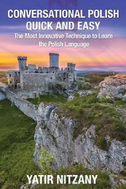 Conversational Polish Quick and Easy: The Most Innovative Technique to Learn the Polish Language for Beginners, Intermediate, and Advanced Speakers. by Matthew Abraham, Yatir Nitzany