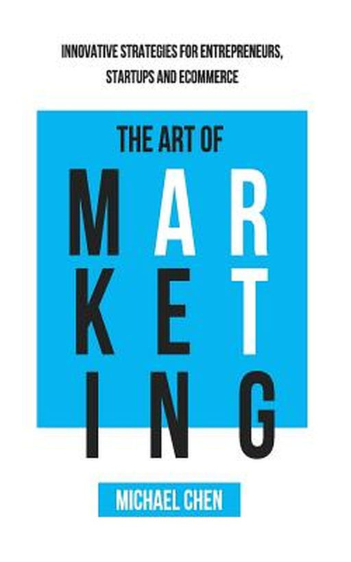 The Art of Marketing: Innovative Strategies for Entrepreneurs, Startups and Ecommerce by Chen, Michael