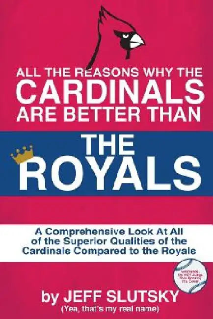 All The Reasons The St. Louis Cardinals Are Better Than The Kansas City Royals: A Comprehensive Analysis Of All Of The Superior Qualities Of The Cardi by Jeff Slutsky