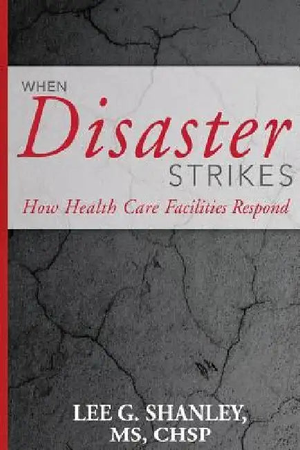 When Disaster Strikes: How Healthcare Facilities Respond by Lee G. Shanley MS
