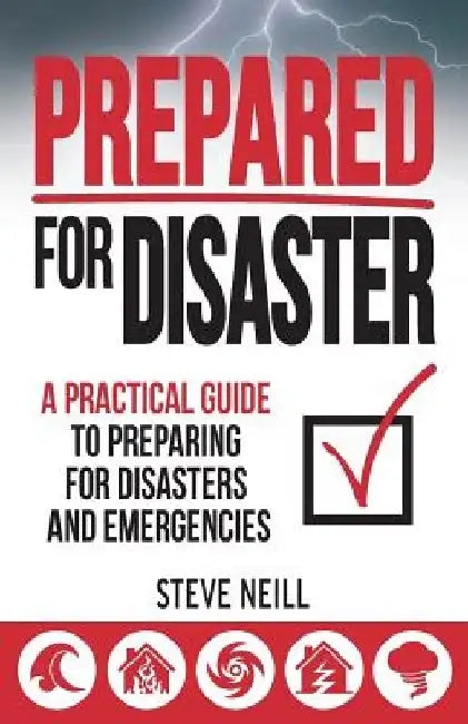 Prepared For Disaster: A Practical Guide to Preparing for Disasters and Emergencies by Steve Neill