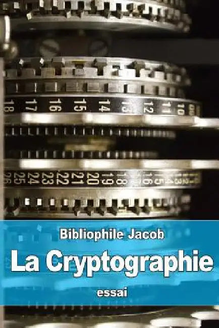 La Cryptographie: ou l'Art d'écrire en Chiffres by Jacob, Bibliophile