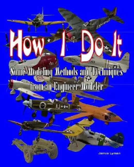How I Do It: Some Modeling Methods and Techniques from an Engineer Modeler by James C. Lyman