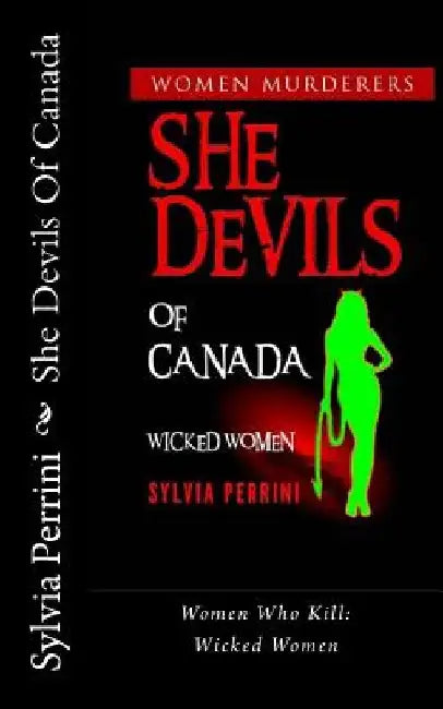 She Devils Of Canada: Women Who Kill: Wicked Women by Sylvia Perrini