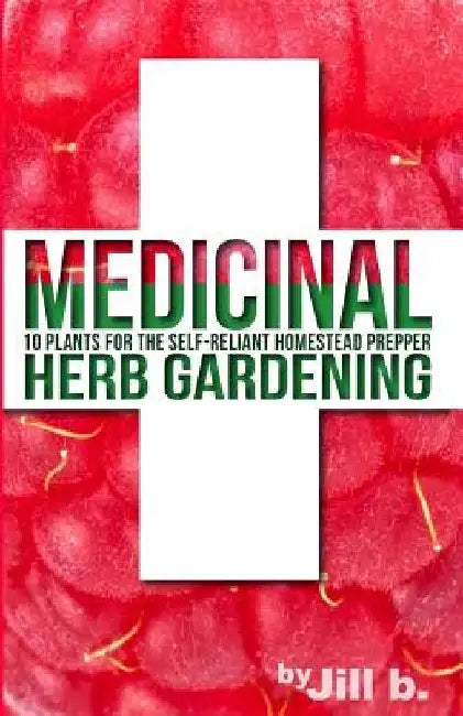 Medicinal Herb Gardening: 10 Plants for the Self-Reliant Homestead Prepper by Jill Bong