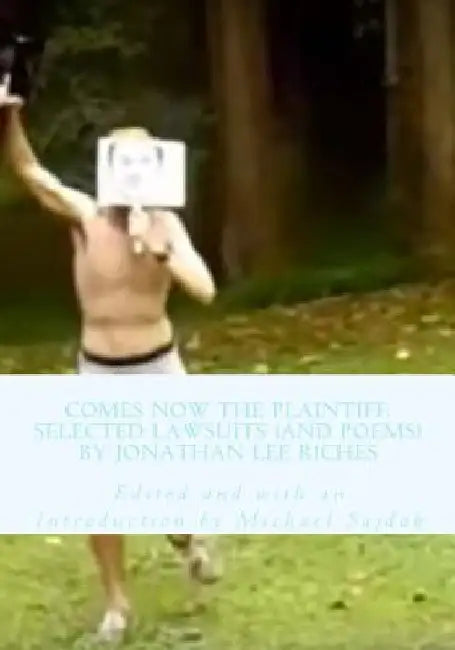 Comes Now the Plaintiff: Selected Lawsuits (and Poems) by Jonathan Lee Riches by Michael Sajdak