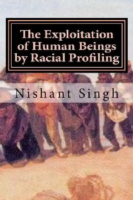 The Exploitation of Human Beings by Racial Profiling by Nishant Singh