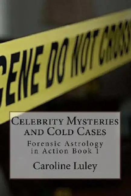 Celebrity Mysteries and Cold Cases: Forensic Astrology in Action Book 1 by Caroline J. Luley