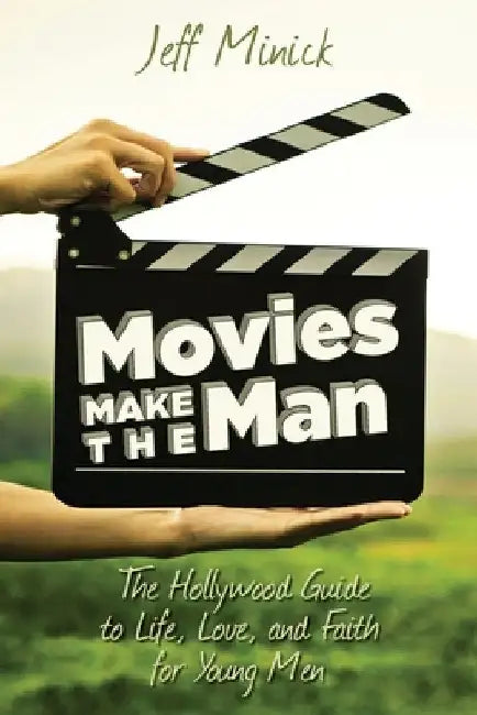 Movies Make the Man: The Hollywood Guide to Life, Love, and Faith for Young Men by Jeff Minick