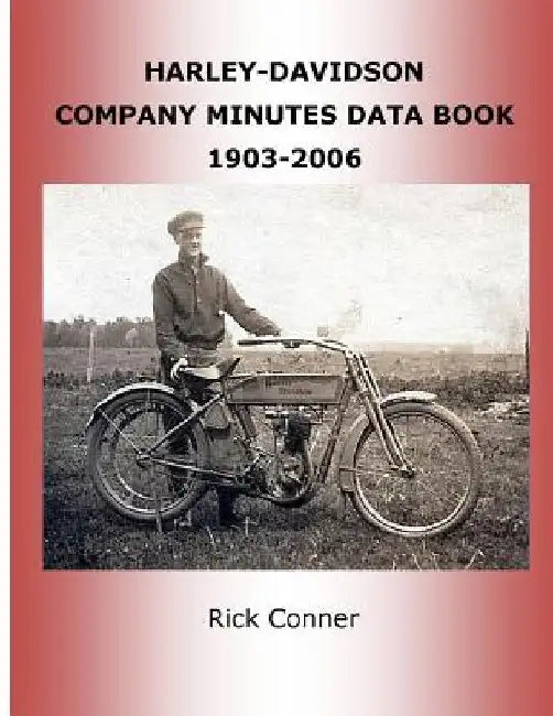 Harley-Davidson Company Minutes Data Book 1903-2006 by Rick Conner