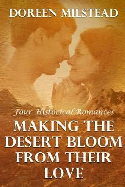 Making The Desert Bloom From Their Love: Four Historical Romances by Doreen Milstead