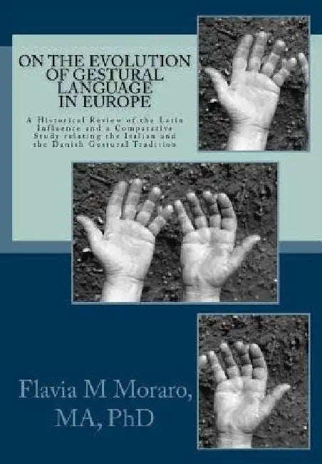 On the Evolution of Gestural Language in Europe: A Historical Review of the Latin Influence and a Comparative Study relating the Italian and the Danis by Flavia M. Moraro