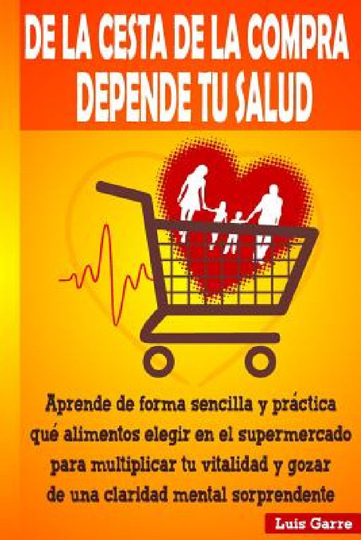 De la cesta de la compra depende tu salud: Aprende de forma sencilla y práctica que alimentos elegir en el supermercado para multiplicar tu vitalidad by Jose Gilabert Lopez, Maria Belen Garre Lopez, Ana Garcia Serrano