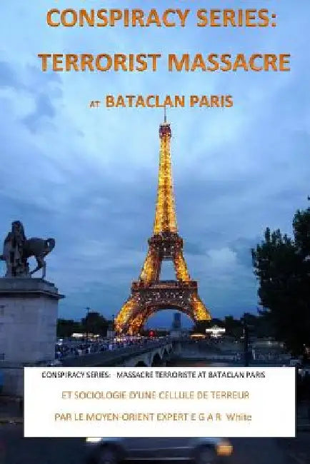 Conspiracy Series: TERRORISTS MASSACRE AT BATACLAN PARIS French Version: and SOCIOLOGY of a TERROR CELL by Middle East Expert EGAR White by White, E. G. a. R.