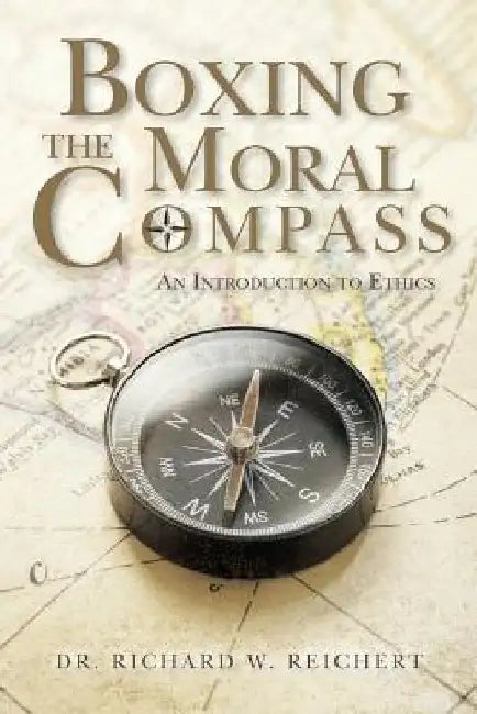 Boxing the Moral Compass: An Introduction to Ethics by Richard W. Reichert