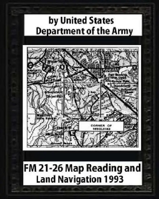 FM 21-26 Map Reading and Land Navigation by: United States Army by United States Army