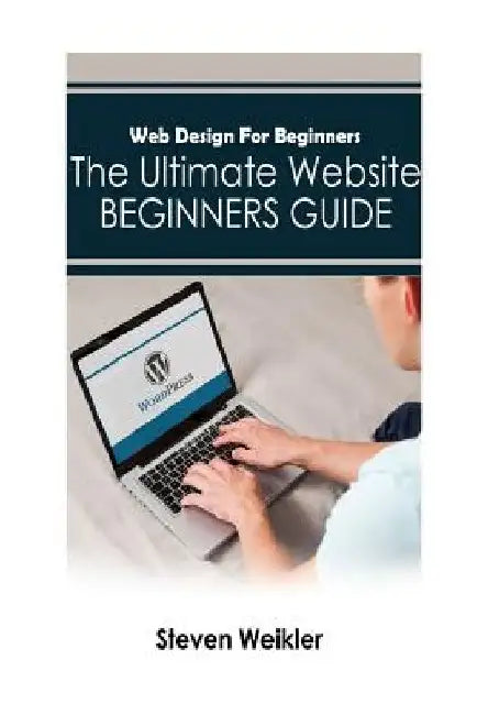 Web Design for Beginners: The Ultimate Website Beginners Guide by Steven Weikler