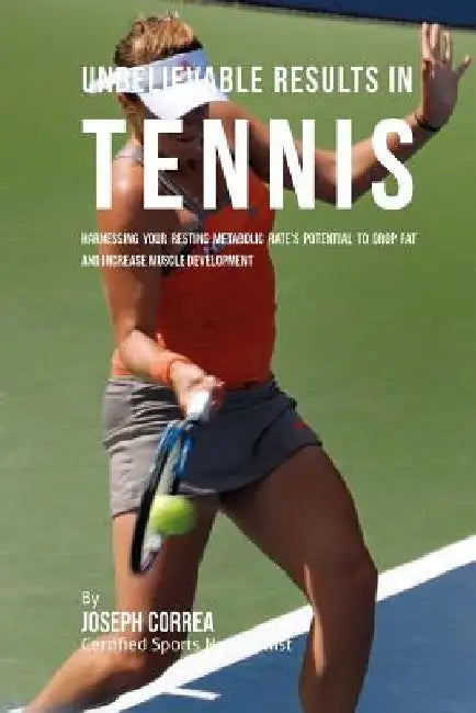 Unbelievable Results in Tennis: Harnessing Your Resting Metabolic Rate's Potential to Drop Fat and Increase Muscle Development by Correa (Certified Sports Nutritionist)