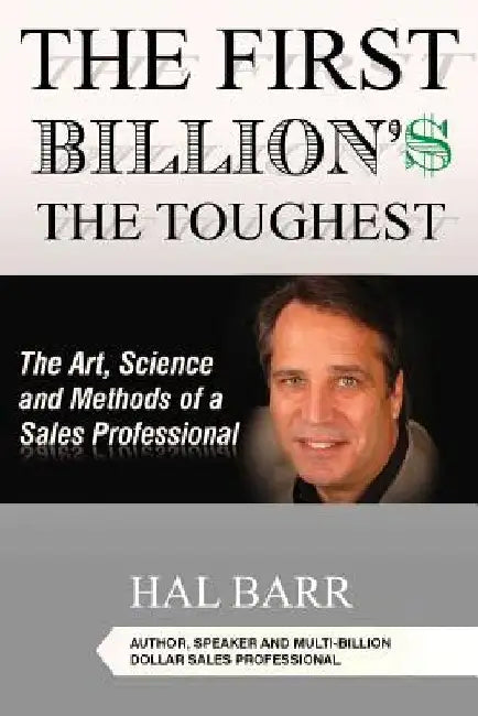 The First Billion'$ The Toughest: The Art, Science and Methods of a Sales Professional by Hal Barr