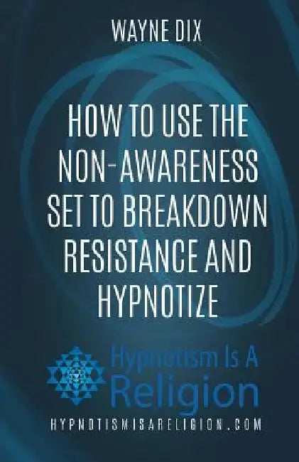 How To Use The Non-Awareness Set To Breakdown Resistance and Hypnotize by Wayne Dix