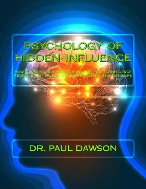 Psychology of Hidden Influence: How to Use NLP & Hypnotic Mind Control to Influence People, Boost Sales & Develop Romantic Relationships by Paul Dawson