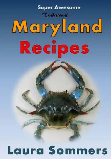 Super Awesome Traditional Maryland Recipes: Crab Cakes, Blue Crab Soup, Softshell Crab Sandwich, Ocean City Boardwalk French Fries by Laura Sommers