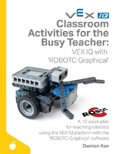 Classroom Activities for the Busy Teacher: VEX IQ with ROBOTC Graphical by Damien Kee