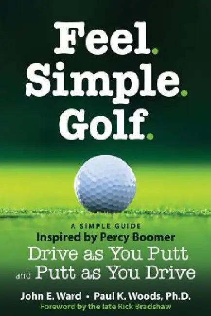 Feel. Simple. Golf.: A Simple Guide Inspired by Percy Boomer Drive as You Putt and Putt as You Drive by Paul K. Woods