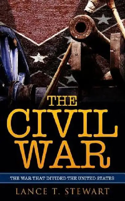 The Civil War: The War That Divided The United States by Lance T. Stewart