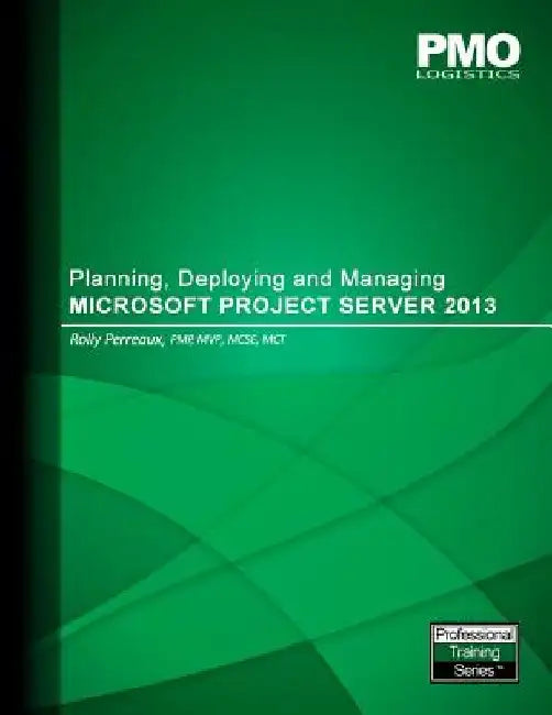 Planning, Deploying and Managing Microsoft Project Server 2013 by Rolly Perreaux