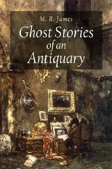 Ghost Stories of an Antiquary by M. R. James