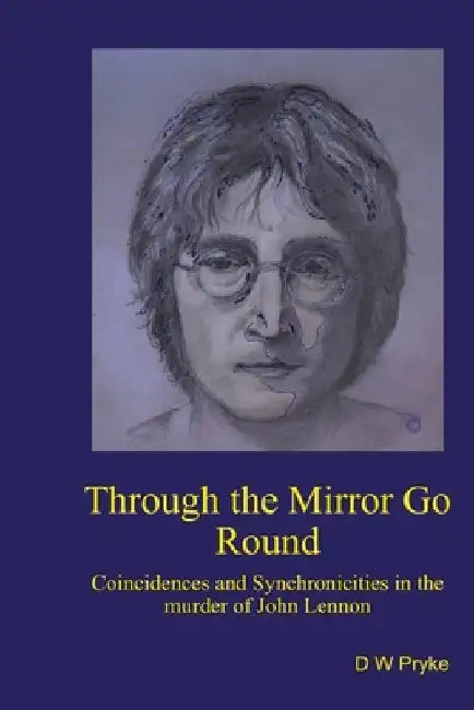 Through the Mirror Go Round: Coincidences and synchronicities in the murder of John Lennon by D. W. Pryke
