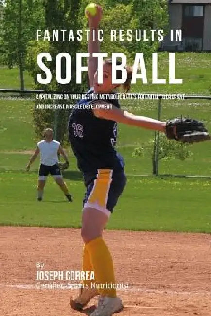 Fantastic Results in Softball: Capitalizing on your Resting Metabolic Rate's Potential to Drop Fat and Increase Muscle Development by Correa (Certified Sports Nutritionist)