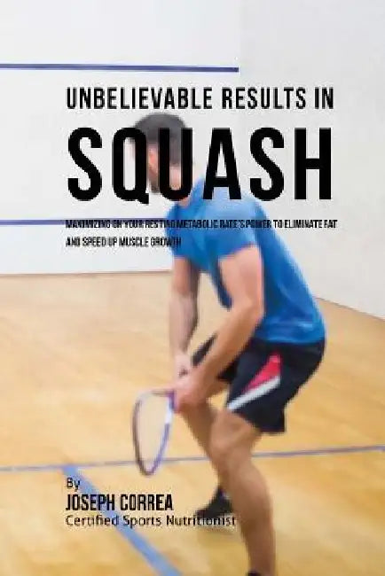 Unbelievable Results in Squash: Maximizing on your Resting Metabolic Rate's Power to Eliminate Fat and Speed up Muscle Growth by Correa (Certified Sports Nutritionist)