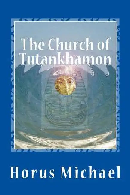 The Church of Tutankhamon: The Book of the Golden Christ by Horus Michael
