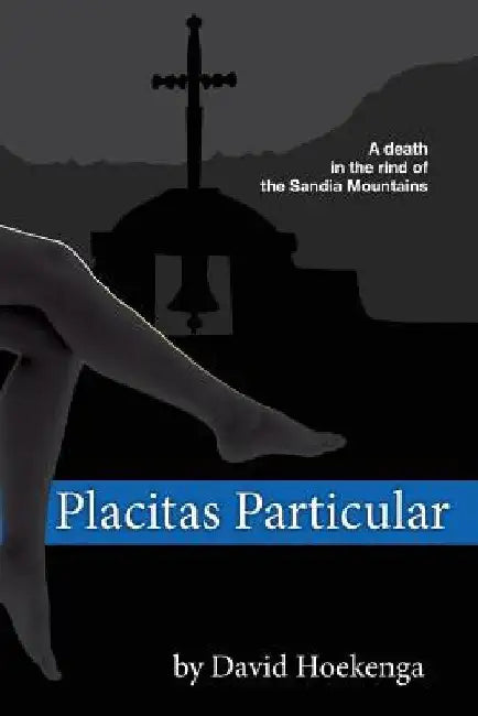 Placitas Particular: A Death in the Rind of the Sandia Mountains by David Hoekenga