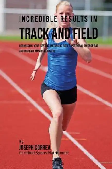 Incredible Results in Track and Field: Harnessing your Resting Metabolic Rate's Potential to Drop Fat and Increase Muscle Recovery by Correa (Certified Sports Nutritionist)