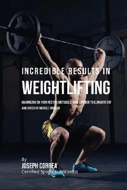 Incredible Results in Weightlifting: Maximizing on your Resting Metabolic Rate's Power to Eliminate Fat and Speed up Muscle Growth by Correa (Certified Sports Nutritionist)