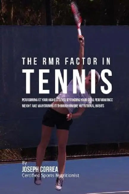 The RMR Factor in Tennis: Performing At Your Highest Level by Finding Your Ideal Performance Weight and Maintaining It through Unique Nutritional Habi by Correa (Certified Sports Nutritionist)