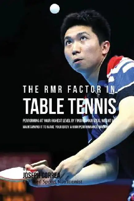 The RMR Factor in Table Tennis: Performing At Your Highest Level by Finding Your Ideal Weight and Maintaining It to Make Your Body a High Performance by Correa (Certified Sports Nutritionist)