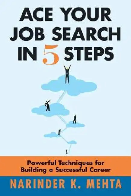 Ace Your Job Search in Five Steps: Powerful Techniques for Building a Successful Career by Narinder K. Mehta