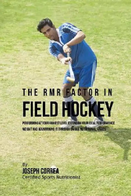 The RMR Factor in Field Hockey: Performing At Your Highest Level by Finding Your Ideal Performance Weight and Maintaining It through Unique Nutritiona by Correa (Certified Sports Nutritionist)